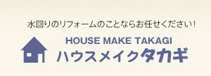 水回りのリフォームのことならお任せください！HOUSE MAKE TAKAGI ハウスメイクタカギ